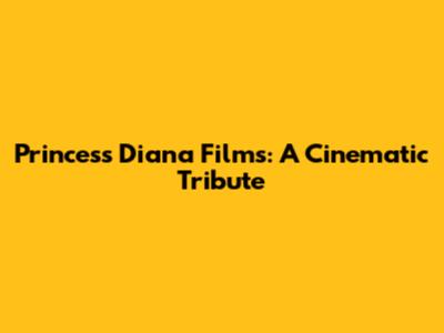 Princess Diana Films: A Cinematic Tribute