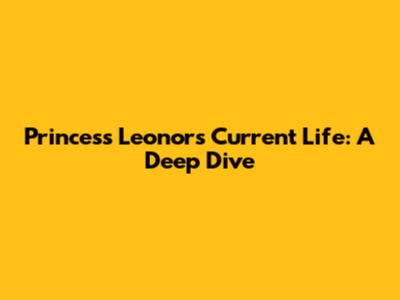 Princess Leonor's Current Life: A Deep Dive