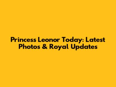Princess Leonor Today: Latest Photos & Royal Updates