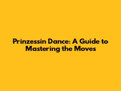 Prinzessin Dance: A Guide to Mastering the Moves