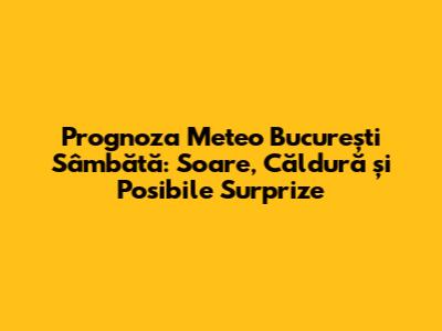 Prognoza Meteo București Sâmbătă: Soare, Căldură și Posibile Surprize