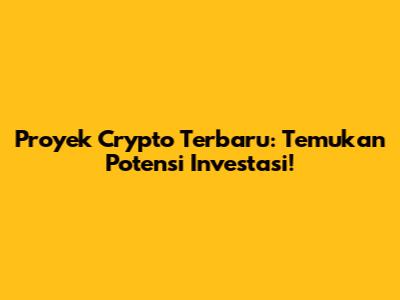 Proyek Crypto Terbaru: Temukan Potensi Investasi!