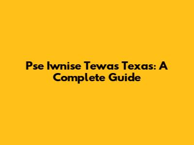Pse Iwnise Tewas Texas: A Complete Guide