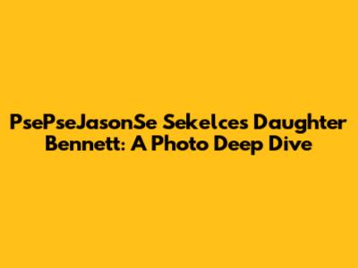 PsePseJasonSe Sekelce's Daughter Bennett: A Photo Deep Dive