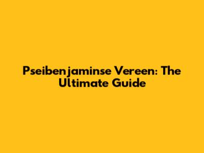 Pseibenjaminse Vereen: The Ultimate Guide