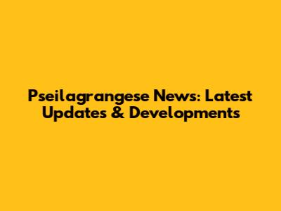 Pseilagrangese News: Latest Updates & Developments