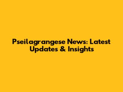 Pseilagrangese News: Latest Updates & Insights