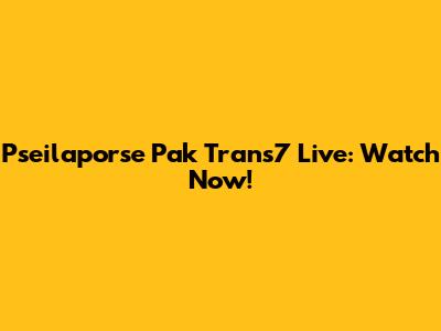 Pseilaporse Pak Trans7 Live: Watch Now!