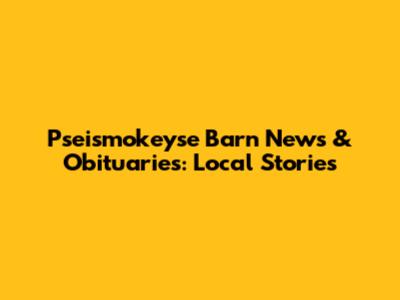 Pseismokeyse Barn News & Obituaries: Local Stories