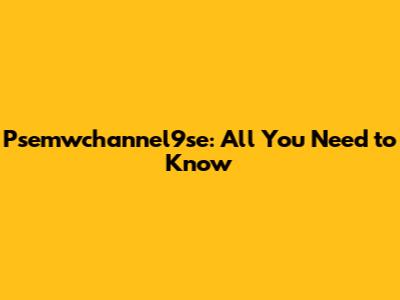 Psemwchannel9se: All You Need to Know