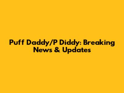 Puff Daddy/P Diddy: Breaking News & Updates