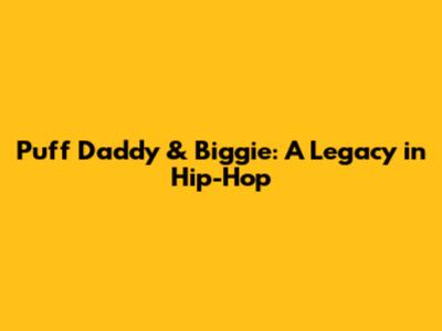 Puff Daddy & Biggie: A Legacy in Hip-Hop