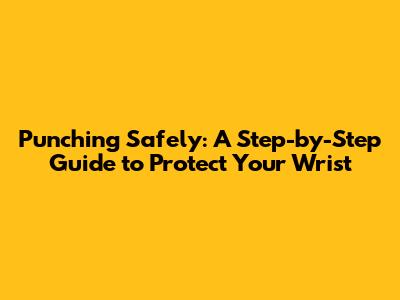 Punching Safely: A Step-by-Step Guide to Protect Your Wrist
