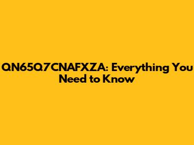 QN65Q7CNAFXZA: Everything You Need to Know