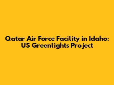 Qatar Air Force Facility in Idaho: US Greenlights Project