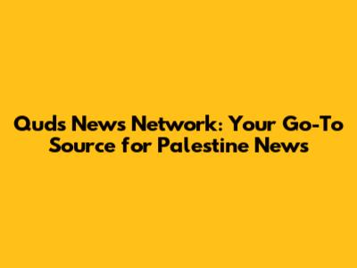 Quds News Network: Your Go-To Source for Palestine News
