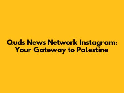 Quds News Network Instagram: Your Gateway to Palestine