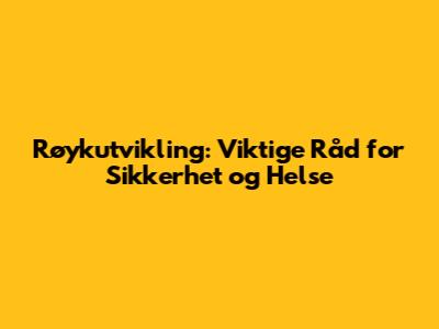 Røykutvikling: Viktige Råd for Sikkerhet og Helse
