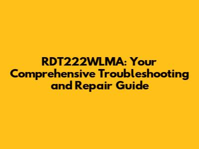 RDT222WLMA: Your Comprehensive Troubleshooting and Repair Guide