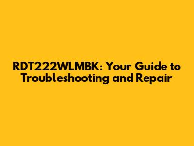 RDT222WLMBK: Your Guide to Troubleshooting and Repair