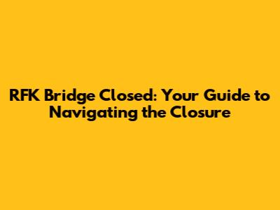 RFK Bridge Closed: Your Guide to Navigating the Closure
