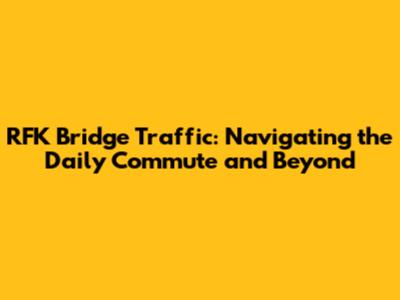 RFK Bridge Traffic: Navigating the Daily Commute and Beyond