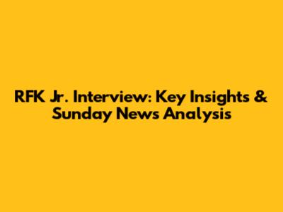 RFK Jr. Interview: Key Insights & Sunday News Analysis