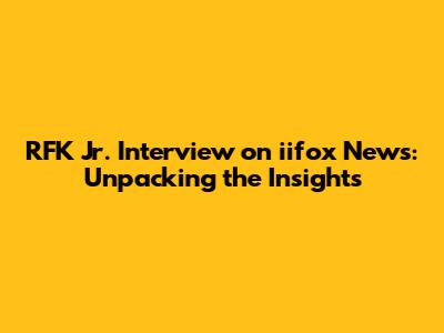 RFK Jr. Interview on iifox News: Unpacking the Insights