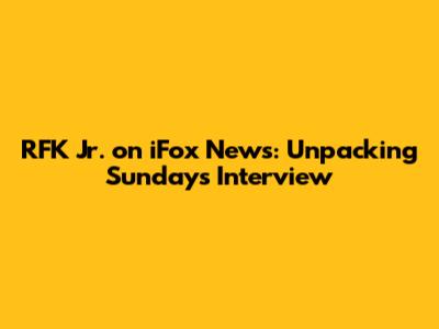 RFK Jr. on iFox News: Unpacking Sunday's Interview