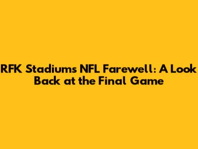 RFK Stadium's NFL Farewell: A Look Back at the Final Game