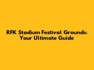 RFK Stadium Festival Grounds: Your Ultimate Guide