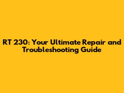 RT 230: Your Ultimate Repair and Troubleshooting Guide