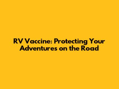 RV Vaccine: Protecting Your Adventures on the Road
