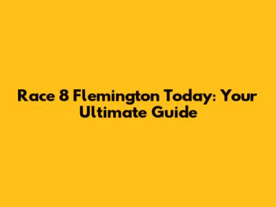 Race 8 Flemington Today: Your Ultimate Guide