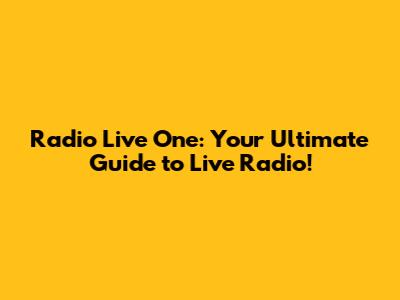 Radio Live One: Your Ultimate Guide to Live Radio!