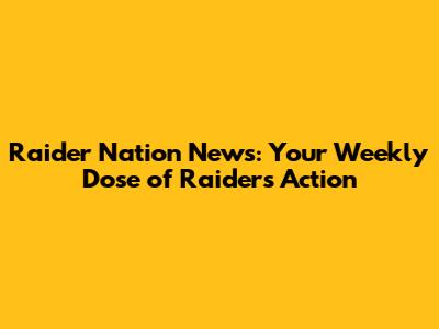 Raider Nation News: Your Weekly Dose of Raiders Action