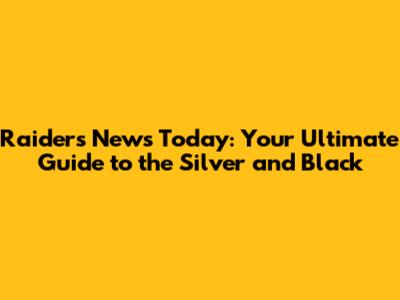 Raiders News Today: Your Ultimate Guide to the Silver and Black