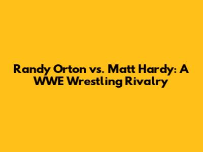 Randy Orton vs. Matt Hardy: A WWE Wrestling Rivalry