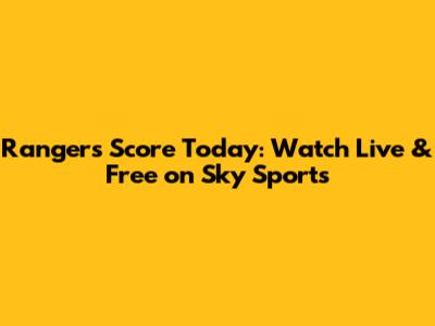 Rangers Score Today: Watch Live & Free on Sky Sports