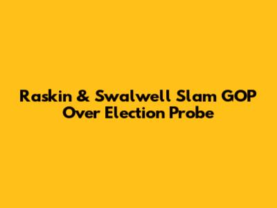 Raskin & Swalwell Slam GOP Over Election Probe