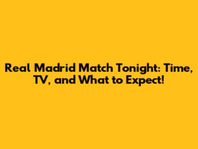 Real Madrid Match Tonight: Time, TV, and What to Expect!