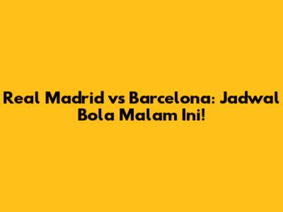 Real Madrid vs Barcelona: Jadwal Bola Malam Ini!
