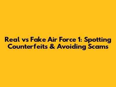 Real vs Fake Air Force 1: Spotting Counterfeits & Avoiding Scams