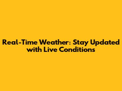 Real-Time Weather: Stay Updated with Live Conditions