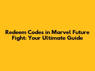 Redeem Codes in Marvel Future Fight: Your Ultimate Guide