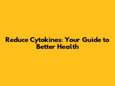 Reduce Cytokines: Your Guide to Better Health