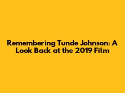 Remembering Tunde Johnson: A Look Back at the 2019 Film