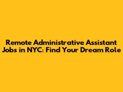Remote Administrative Assistant Jobs in NYC: Find Your Dream Role