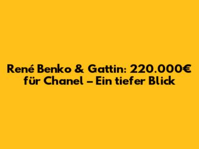 René Benko & Gattin: 220.000€ für Chanel – Ein tiefer Blick