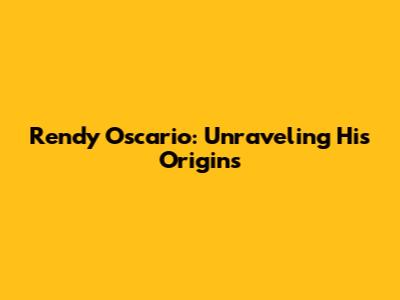 Rendy Oscario: Unraveling His Origins